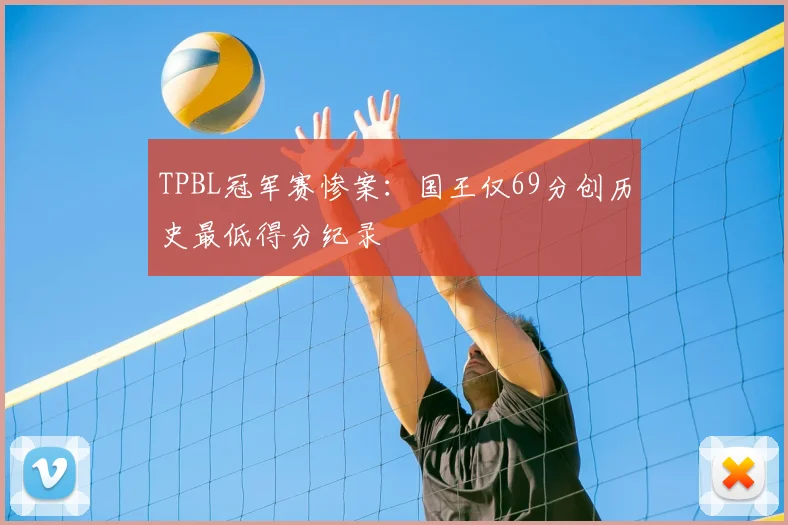 TPBL冠军赛惨案：国王仅69分创历史最低得分纪录