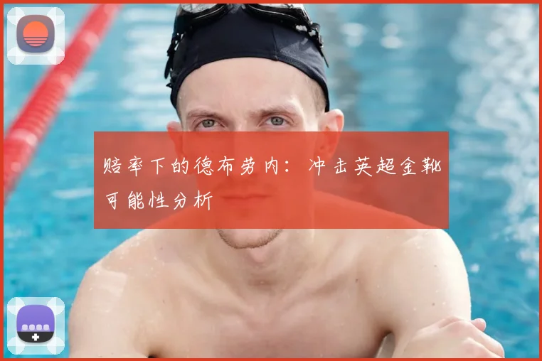 赔率下的德布劳内:冲击英超金靴可能性分析