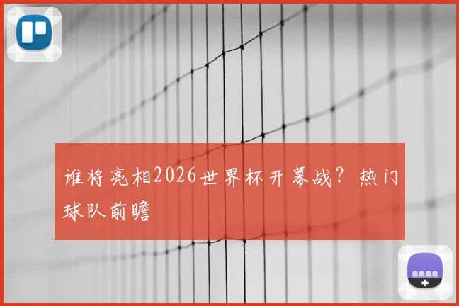 谁将亮相2026世界杯开幕战?热门球队前瞻