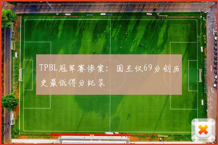 TPBL冠军赛惨案:国王仅69分创历史最低得分纪录