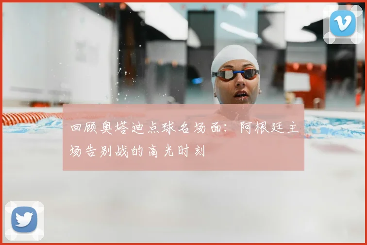 回顾奥塔迪点球名场面：阿根廷主场告别战的高光时刻