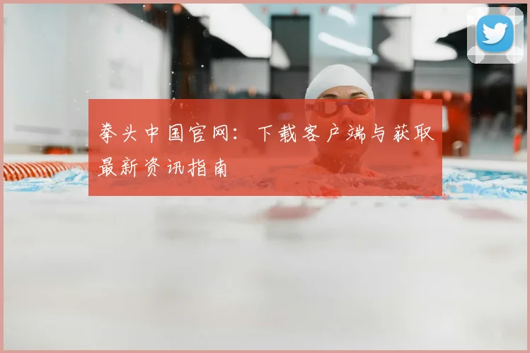 拳头中国官网:下载客户端与获取最新资讯指南