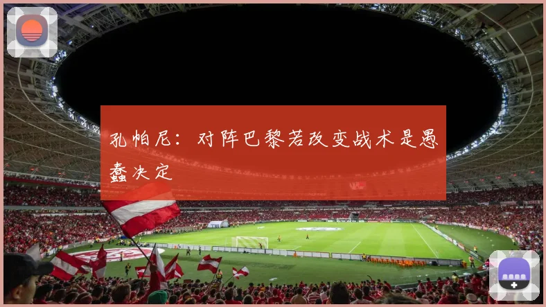 孔帕尼：对阵巴黎若改变战术是愚蠢决定