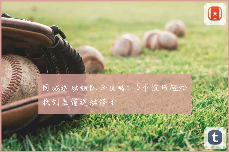 同城运动组队全攻略:5个技巧轻松找到靠谱运动搭子