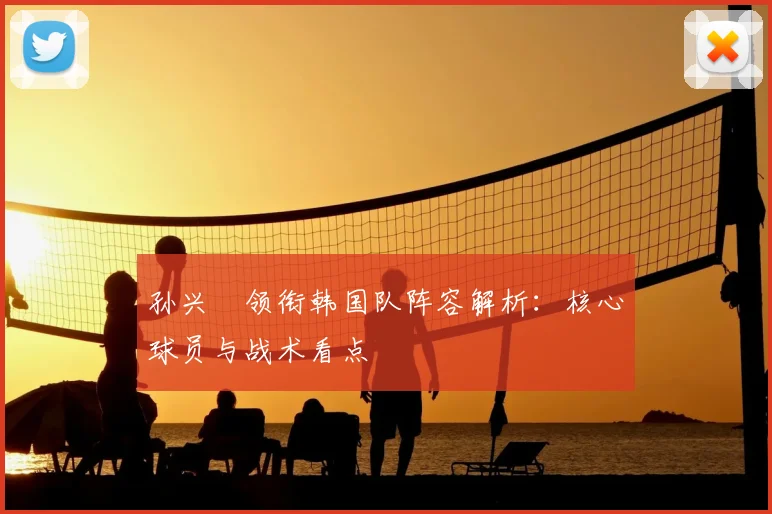 孙兴慜领衔韩国队阵容解析：核心球员与战术看点